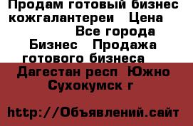 Продам готовый бизнес кожгалантереи › Цена ­ 250 000 - Все города Бизнес » Продажа готового бизнеса   . Дагестан респ.,Южно-Сухокумск г.